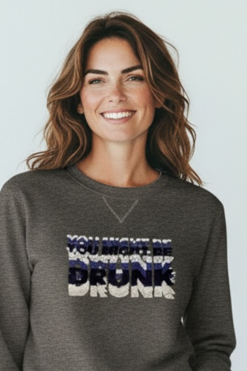 You Might Be Drunk Hand Embroidered Sweatshirt